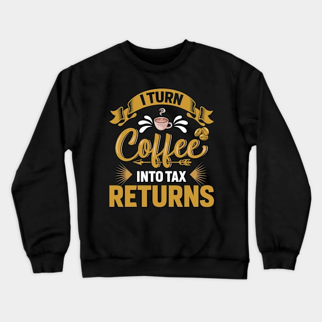 I Turn Coffee Into Tax Returns Funny Accountant Crewneck Sweatshirt by ProArts